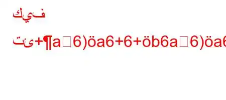 كيف تئ+a6)a6+6+b6a6)a6)va6`*,vb6ab'